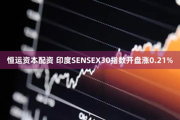 恒运资本配资 印度SENSEX30指数开盘涨0.21%