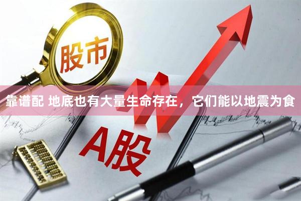 靠谱配 地底也有大量生命存在，它们能以地震为食