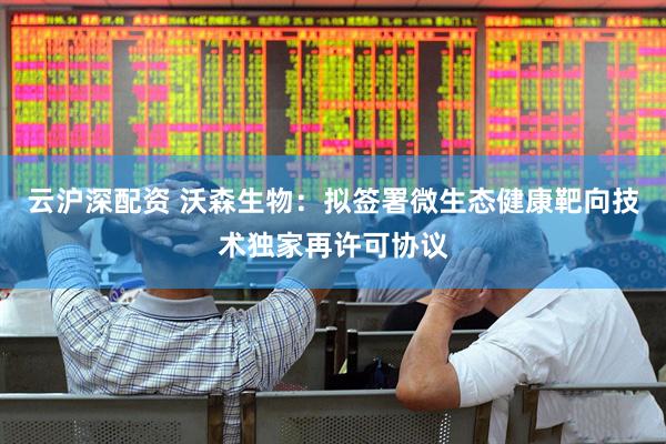 云沪深配资 沃森生物：拟签署微生态健康靶向技术独家再许可协议